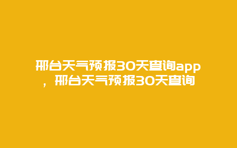 邢台天气预报30天查询app，邢台天气预报30天查询