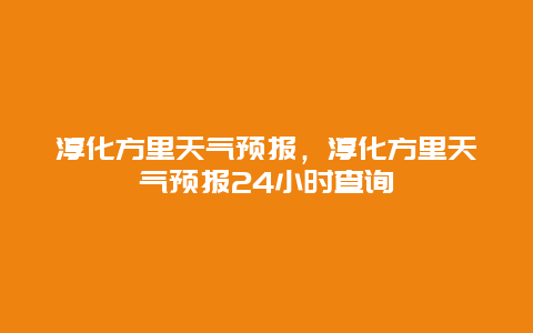 淳化方里天气预报，淳化方里天气预报24小时查询