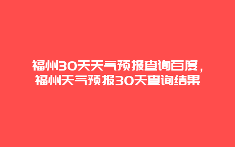 福州30天天气预报查询百度，福州天气预报30天查询结果