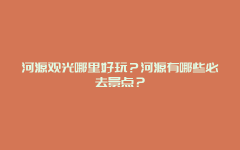 河源观光哪里好玩？河源有哪些必去景点？