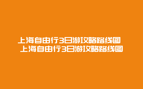 上海自由行3日游攻略路线图 上海自由行3日游攻略路线图