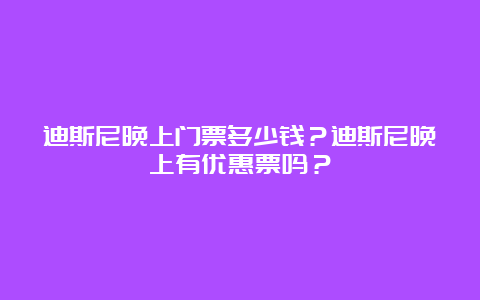 迪斯尼晚上门票多少钱？迪斯尼晚上有优惠票吗？