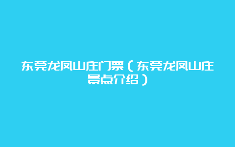 东莞龙凤山庄门票（东莞龙凤山庄景点介绍）