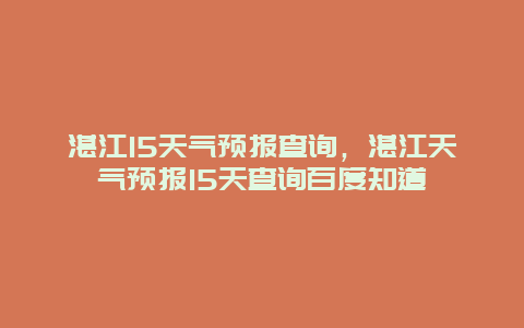 湛江15天气预报查询，湛江天气预报15天查询百度知道