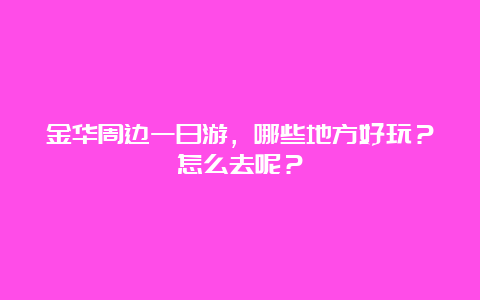 金华周边一日游，哪些地方好玩？怎么去呢？