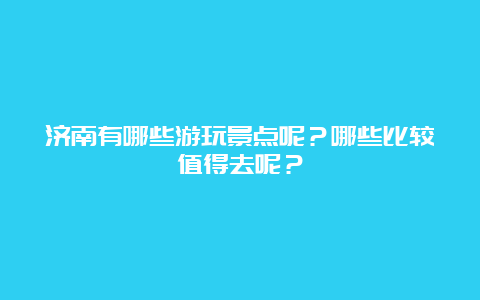 济南有哪些游玩景点呢？哪些比较值得去呢？