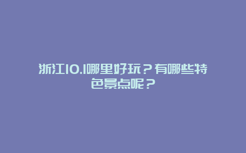 浙江10.1哪里好玩？有哪些特色景点呢？