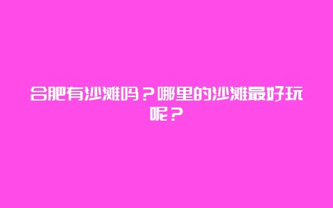 合肥有沙滩吗？哪里的沙滩最好玩呢？