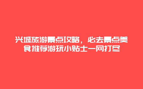 兴城旅游景点攻略，必去景点美食推荐游玩小贴士一网打尽