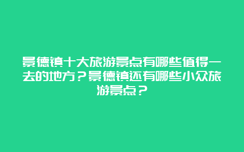 景德镇十大旅游景点有哪些值得一去的地方？景德镇还有哪些小众旅游景点？