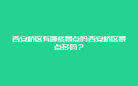 西安桥区有哪些景点吗西安桥区景点多吗？