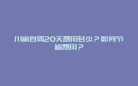 川藏自驾20天费用多少？如何节省费用？