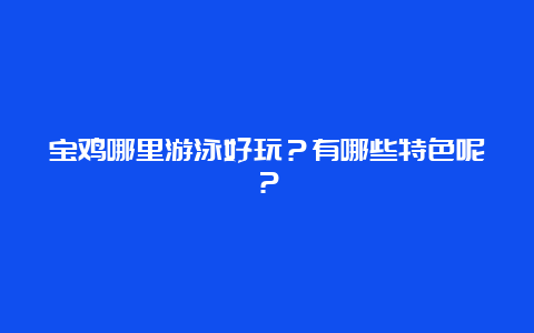 宝鸡哪里游泳好玩？有哪些特色呢？