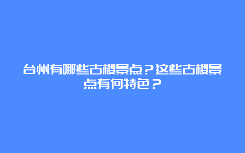 台州有哪些古楼景点？这些古楼景点有何特色？