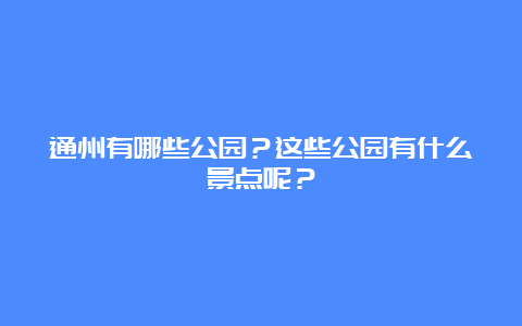 通州有哪些公园？这些公园有什么景点呢？