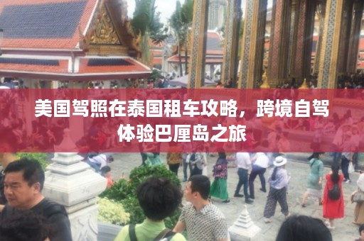 美国驾照在泰国租车攻略，跨境自驾体验巴厘岛之旅