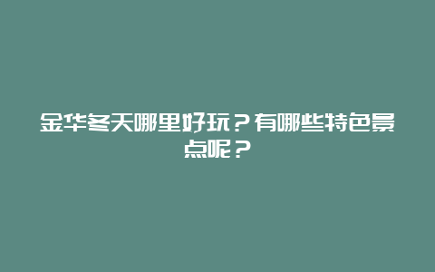 金华冬天哪里好玩？有哪些特色景点呢？