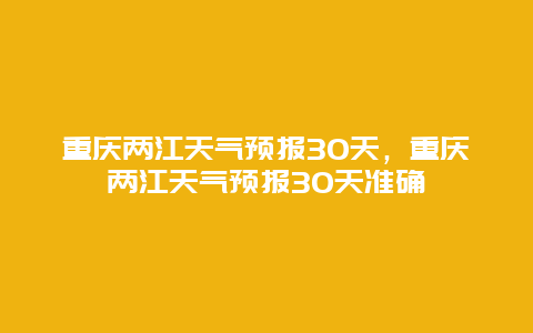 重庆两江天气预报30天，重庆两江天气预报30天准确