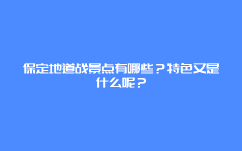 保定地道战景点有哪些？特色又是什么呢？