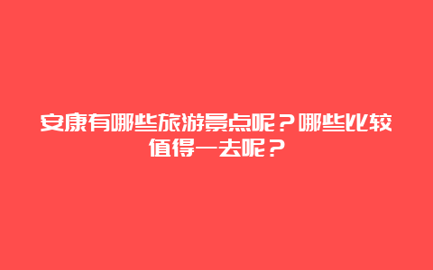 安康有哪些旅游景点呢？哪些比较值得一去呢？