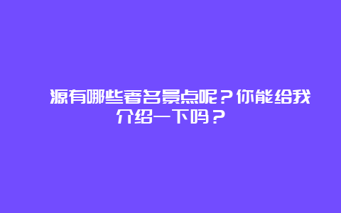 涞源有哪些著名景点呢？你能给我介绍一下吗？