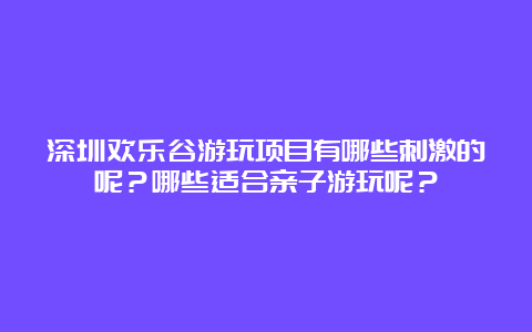 深圳欢乐谷游玩项目有哪些刺激的呢？哪些适合亲子游玩呢？