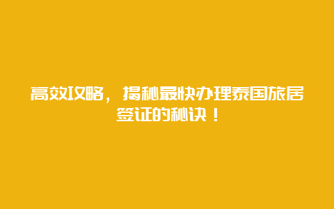 高效攻略，揭秘最快办理泰国旅居签证的秘诀！