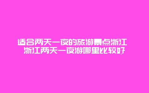 适合两天一夜的旅游景点浙江 浙江两天一夜游哪里比较好