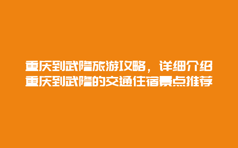 重庆到武隆旅游攻略，详细介绍重庆到武隆的交通住宿景点推荐