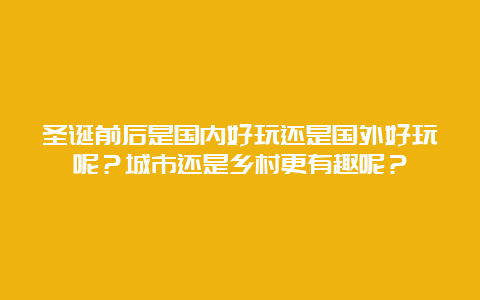 圣诞前后是国内好玩还是国外好玩呢？城市还是乡村更有趣呢？