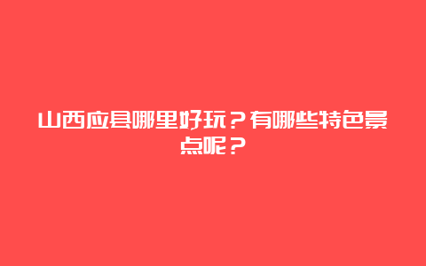 山西应县哪里好玩？有哪些特色景点呢？