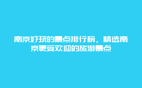 南京好玩的景点排行榜，精选南京更受欢迎的旅游景点