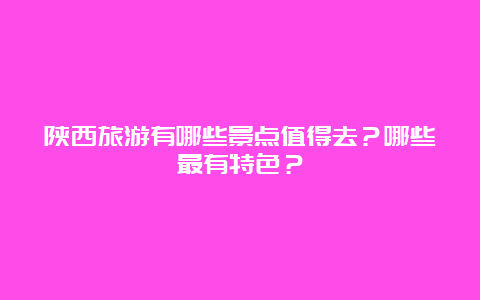 陕西旅游有哪些景点值得去？哪些最有特色？