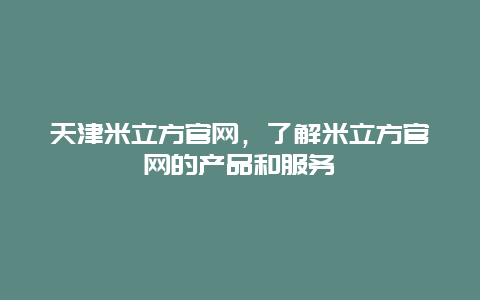 天津米立方官网，了解米立方官网的产品和服务