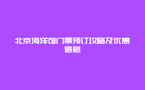 北京海洋馆门票预订攻略及优惠信息