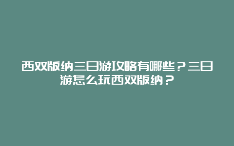 西双版纳三日游攻略有哪些？三日游怎么玩西双版纳？