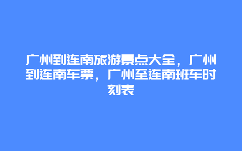 广州到连南旅游景点大全，广州到连南车票，广州至连南班车时刻表