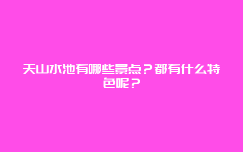 天山水池有哪些景点？都有什么特色呢？