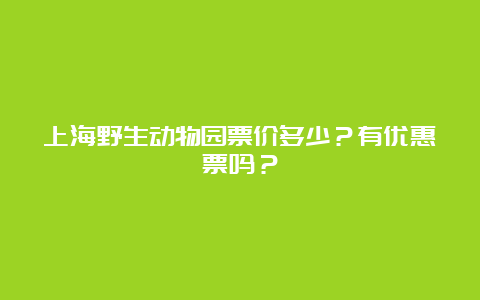 上海野生动物园票价多少？有优惠票吗？