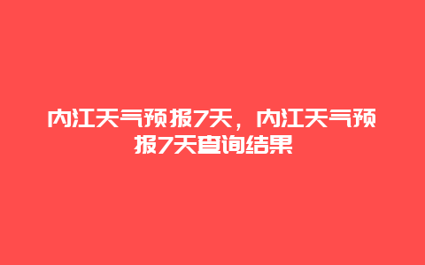 内江天气预报7天，内江天气预报7天查询结果