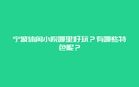 宁波休闲小院哪里好玩？有哪些特色呢？