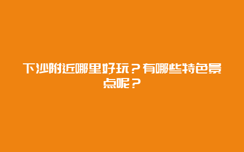 下沙附近哪里好玩？有哪些特色景点呢？