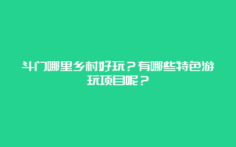 斗门哪里乡村好玩？有哪些特色游玩项目呢？