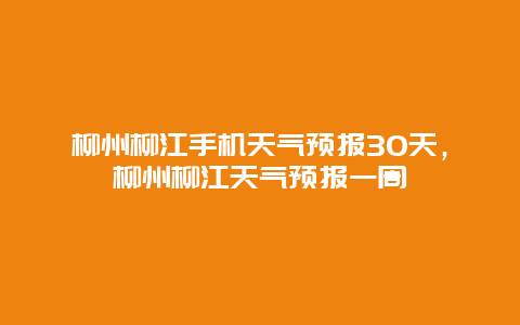 柳州柳江手机天气预报30天，柳州柳江天气预报一周