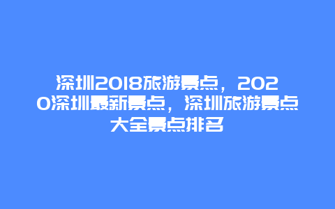 深圳2018旅游景点，2020深圳最新景点，深圳旅游景点大全景点排名