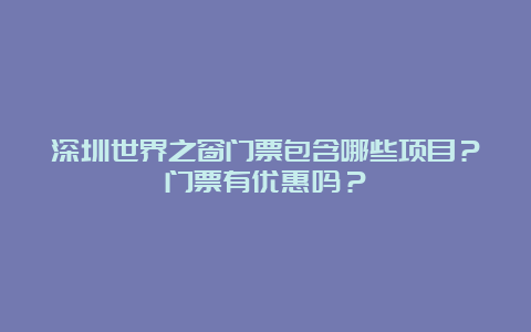 深圳世界之窗门票包含哪些项目？门票有优惠吗？