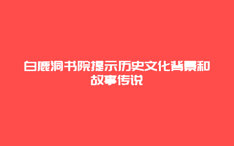 白鹿洞书院提示历史文化背景和故事传说