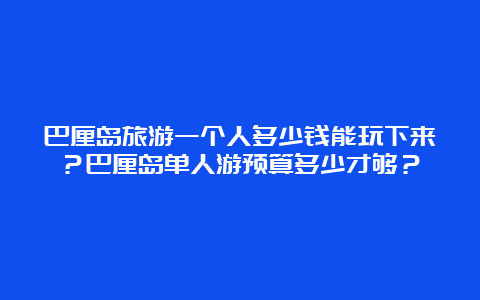 巴厘岛旅游一个人多少钱能玩下来？巴厘岛单人游预算多少才够？