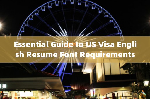 Essential Guide to US Visa English Resume Font Requirements