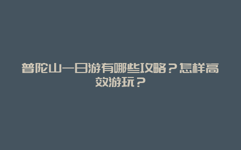 普陀山一日游有哪些攻略？怎样高效游玩？